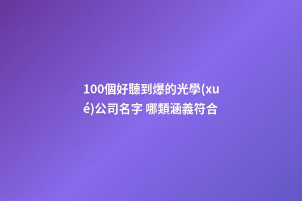 100個好聽到爆的光學(xué)公司名字 哪類涵義符合